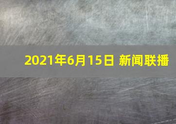 2021年6月15日 新闻联播